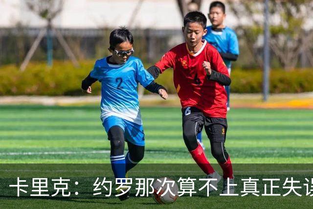 卡里克：约罗那次算不上真正失误；向球迷挥手？那并不是告别