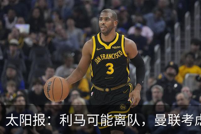 太阳报：利马可能离队，曼联考虑激活续约条款后出售