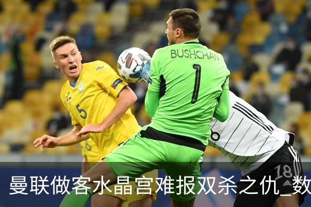 曼联做客水晶宫难报双杀之仇 数据示1-1战平