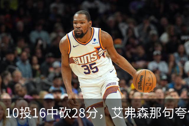 10投16中砍28分，艾弗森那句夸他真没说错